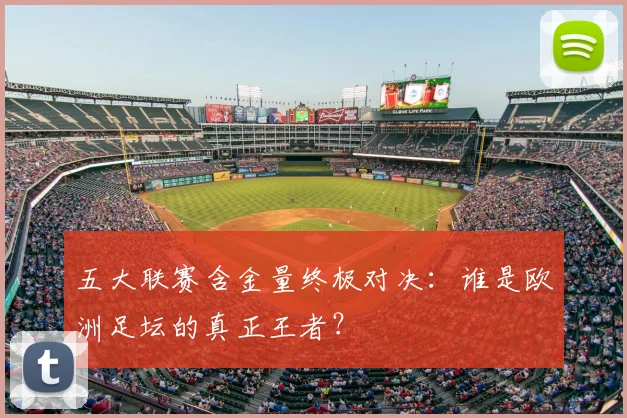 五大联赛含金量终极对决:谁是欧洲足坛的真正王者?
