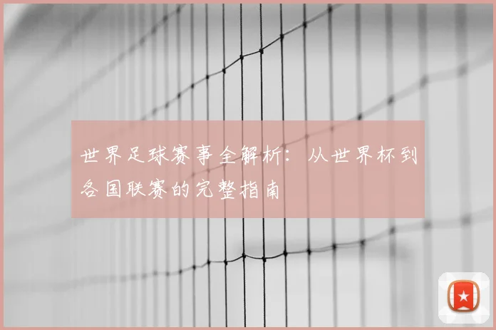 世界足球赛事全解析:从世界杯到各国联赛的完整指南