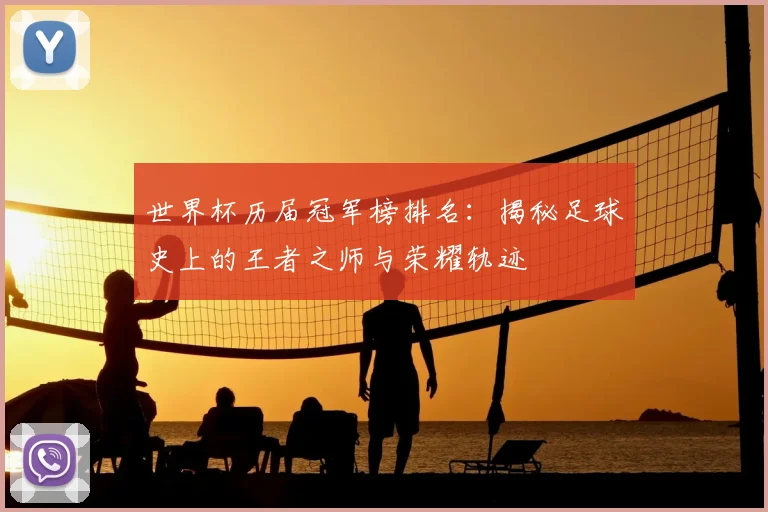 世界杯历届冠军榜排名:揭秘足球史上的王者之师与荣耀轨迹