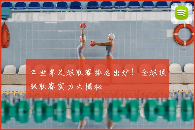年世界足球联赛排名出炉!全球顶级联赛实力大揭秘
