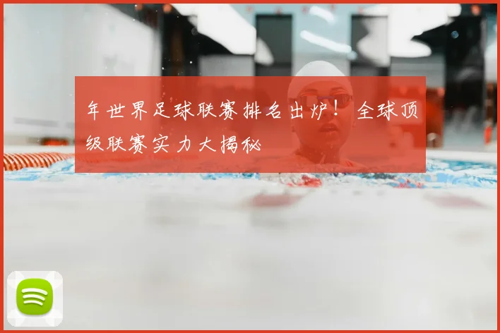 年世界足球联赛排名出炉!全球顶级联赛实力大揭秘