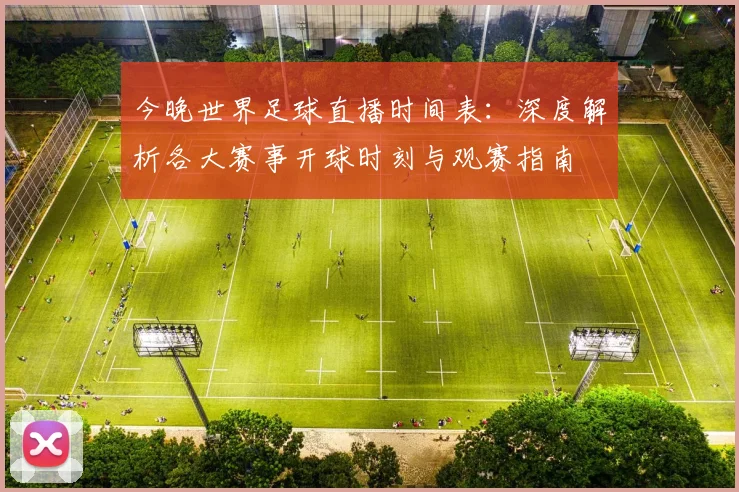 今晚世界足球直播时间表:深度解析各大赛事开球时刻与观赛指南