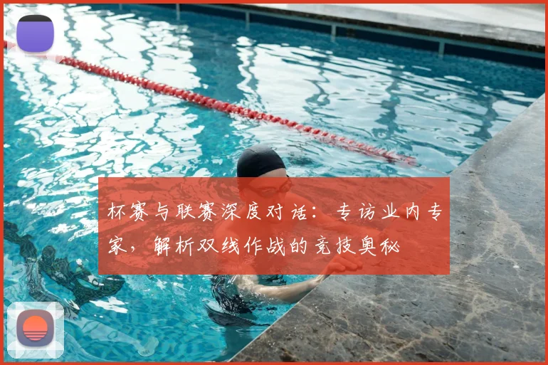 杯赛与联赛深度对话:专访业内专家,解析双线作战的竞技奥秘