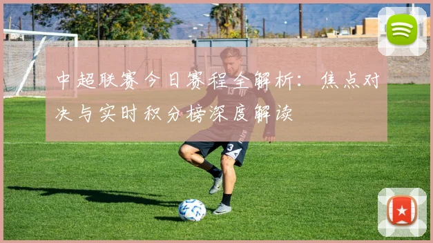 中超联赛今日赛程全解析:焦点对决与实时积分榜深度解读