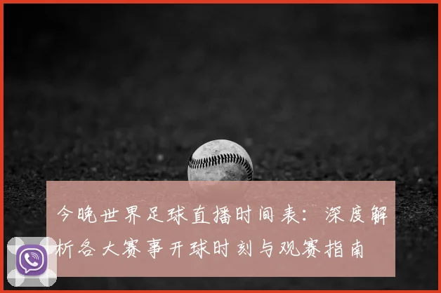 今晚世界足球直播时间表:深度解析各大赛事开球时刻与观赛指南